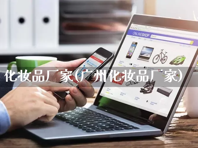 化妆品厂家(广州化妆品厂家)_https://www.gdbxwh.com_淘宝运营_第1张