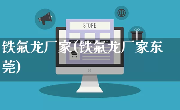 铁氟龙厂家(铁氟龙厂家东莞)_https://www.gdbxwh.com_天猫运营_第1张