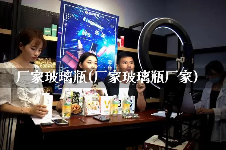 厂家玻璃瓶(厂家玻璃瓶厂家)_https://www.gdbxwh.com_抖音快手_第1张