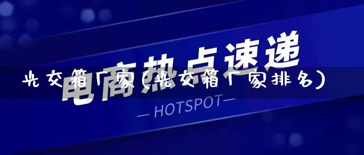 光交箱厂家(光交箱厂家排名)_https://www.gdbxwh.com_开网店_第1张