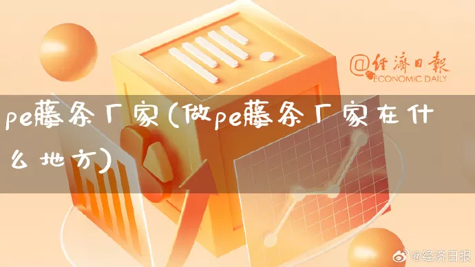 pe藤条厂家(做pe藤条厂家在什么地方)_https://www.gdbxwh.com_淘宝运营_第1张