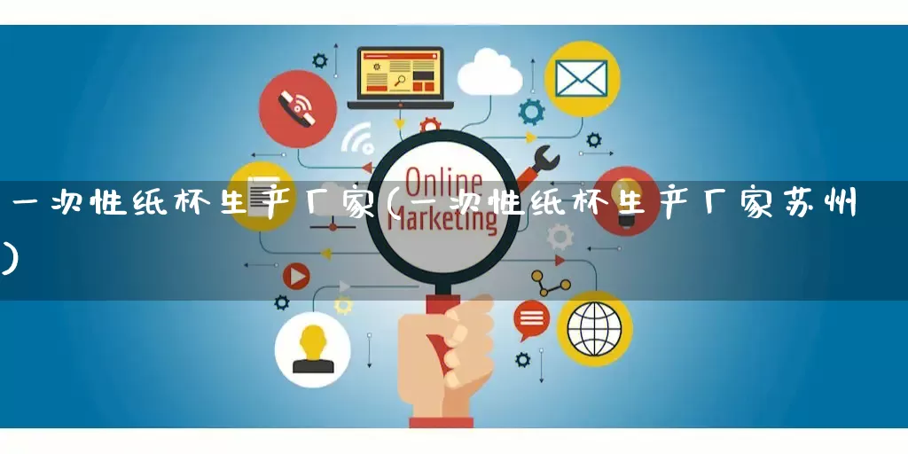 一次性纸杯生产厂家(一次性纸杯生产厂家苏州)_https://www.gdbxwh.com_淘宝运营_第1张
