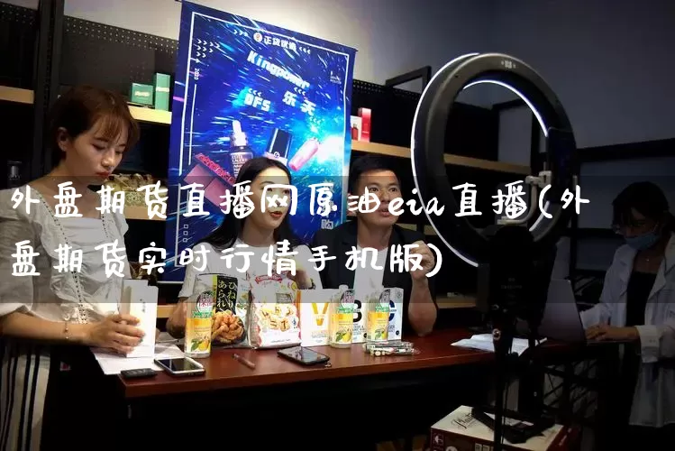 外盘期货直播网原油eia直播(外盘期货实时行情手机版)_https://www.gdbxwh.com_代运营_第1张