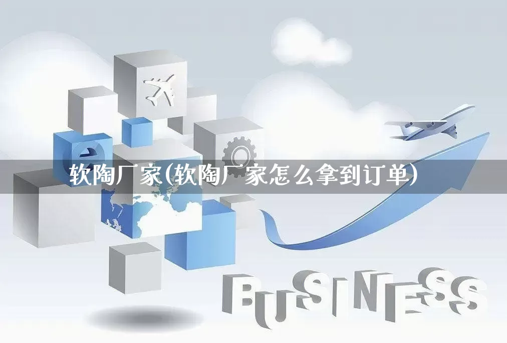软陶厂家(软陶厂家怎么拿到订单)_https://www.gdbxwh.com_淘宝运营_第1张