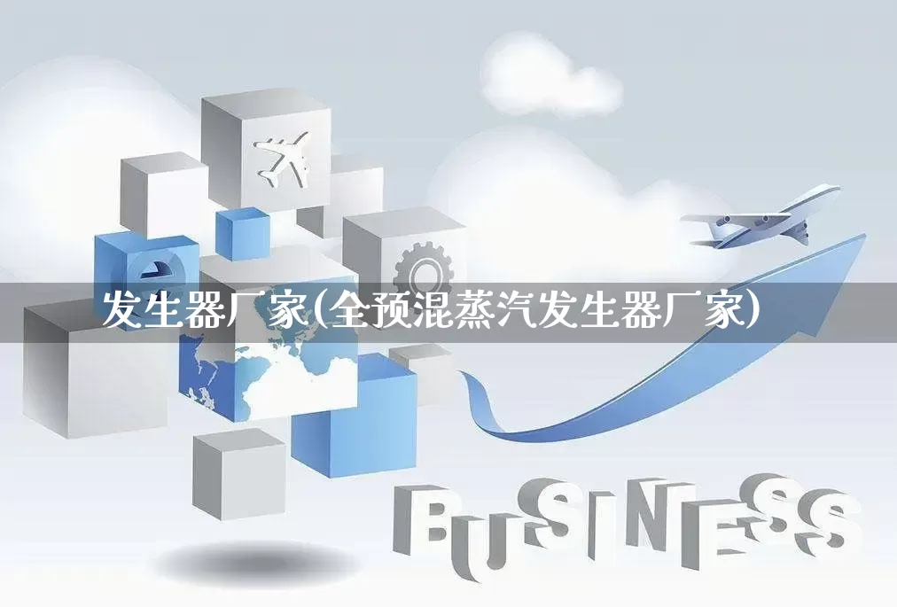 发生器厂家(全预混蒸汽发生器厂家)_https://www.gdbxwh.com_淘宝运营_第1张