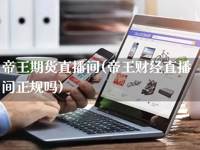 帝王期货直播间(帝王财经直播间正规吗)_https://www.gdbxwh.com_天猫运营_第1张