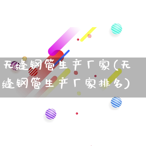 无缝钢管生产厂家(无缝钢管生产厂家排名)_https://www.gdbxwh.com_天猫运营_第1张