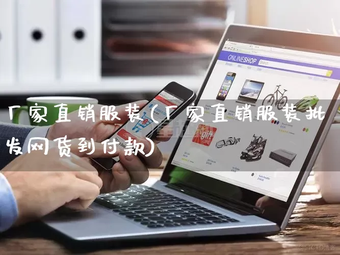 厂家直销服装(厂家直销服装批发网货到付款)_https://www.gdbxwh.com_代运营_第1张