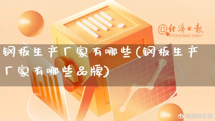 钢板生产厂家有哪些(钢板生产厂家有哪些品牌)_https://www.gdbxwh.com_淘宝运营_第1张