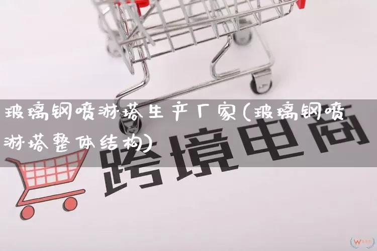 玻璃钢喷淋塔生产厂家(玻璃钢喷淋塔整体结构)_https://www.gdbxwh.com_开网店_第1张