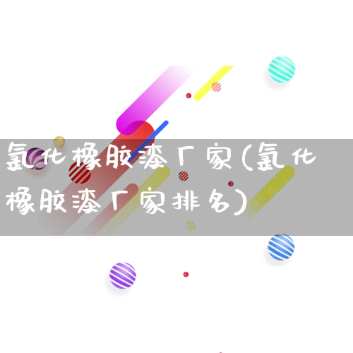 氯化橡胶漆厂家(氯化橡胶漆厂家排名)_https://www.gdbxwh.com_淘宝运营_第1张