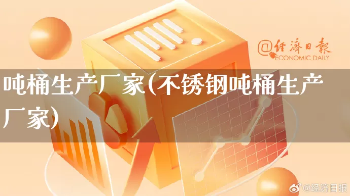 吨桶生产厂家(不锈钢吨桶生产厂家)_https://www.gdbxwh.com_淘宝运营_第1张