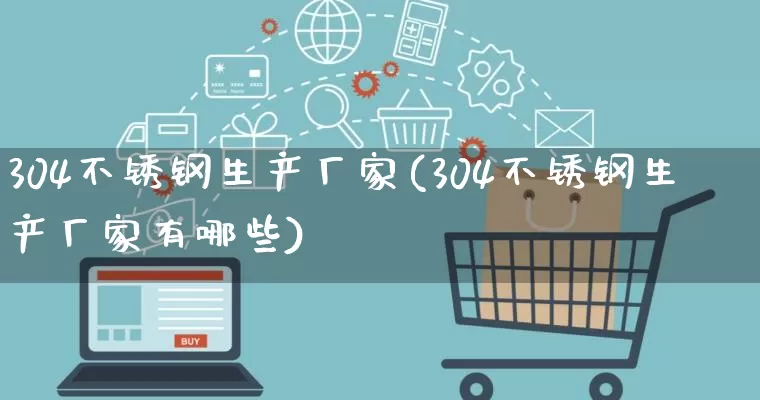 304不锈钢生产厂家(304不锈钢生产厂家有哪些)_https://www.gdbxwh.com_抖音快手_第1张