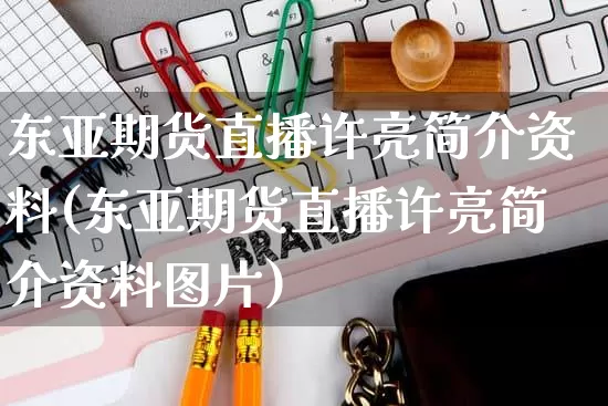 东亚期货直播许亮简介资料(东亚期货直播许亮简介资料图片)_https://www.gdbxwh.com_开网店_第1张