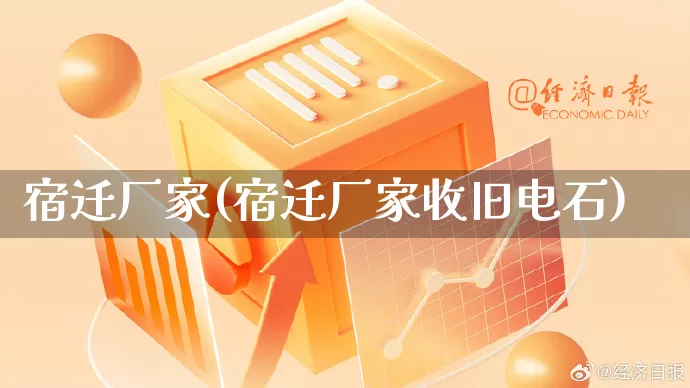 宿迁厂家(宿迁厂家收旧电石)_https://www.gdbxwh.com_淘宝运营_第1张