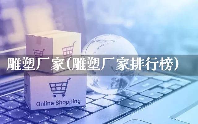 雕塑厂家(雕塑厂家排行榜)_https://www.gdbxwh.com_开网店_第1张