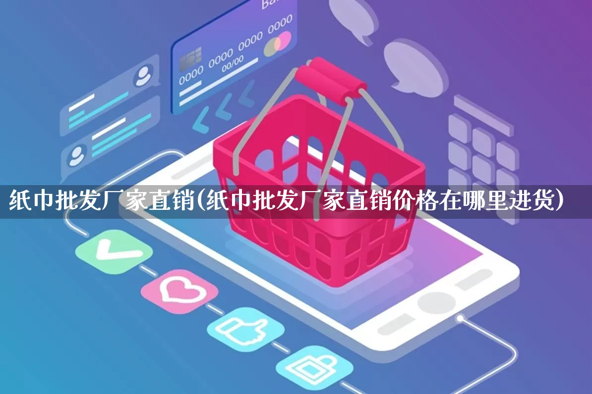 纸巾批发厂家直销(纸巾批发厂家直销价格在哪里进货)_https://www.gdbxwh.com_淘宝运营_第1张