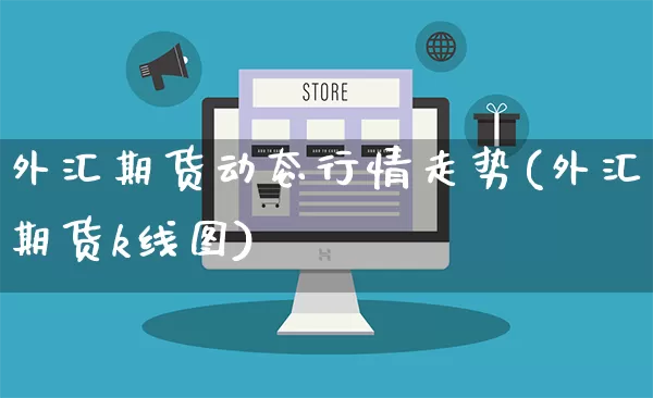 外汇期货动态行情走势(外汇期货k线图)_https://www.gdbxwh.com_抖音快手_第1张