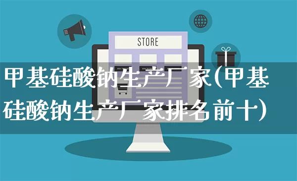 甲基硅酸钠生产厂家(甲基硅酸钠生产厂家排名前十)_https://www.gdbxwh.com_直通车_第1张