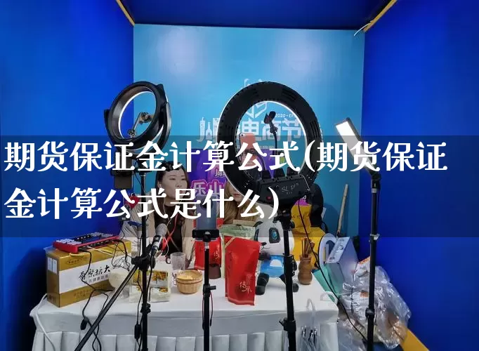 期货保证金计算公式(期货保证金计算公式是什么)_https://www.gdbxwh.com_开网店_第1张