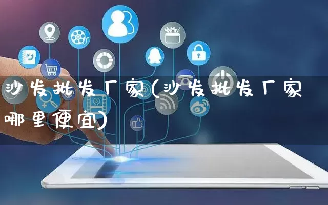 沙发批发厂家(沙发批发厂家哪里便宜)_https://www.gdbxwh.com_天猫运营_第1张