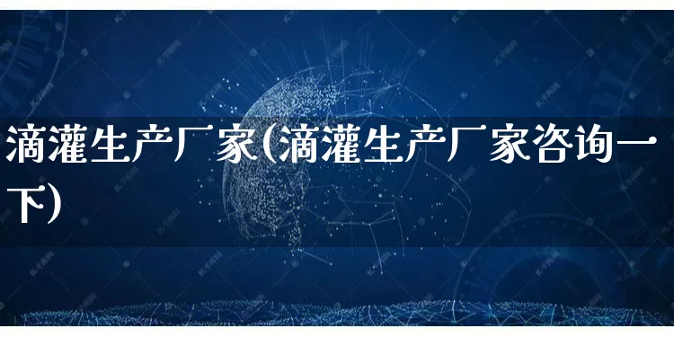 滴灌生产厂家(滴灌生产厂家咨询一下)_https://www.gdbxwh.com_直通车_第1张