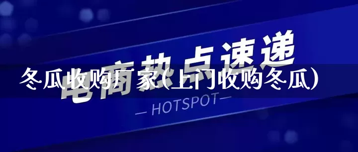 冬瓜收购厂家(上门收购冬瓜)_https://www.gdbxwh.com_淘宝运营_第1张