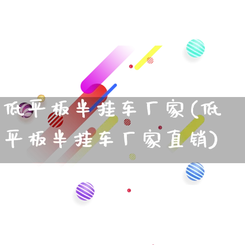 低平板半挂车厂家(低平板半挂车厂家直销)_https://www.gdbxwh.com_淘宝运营_第1张