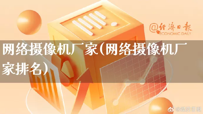 网络摄像机厂家(网络摄像机厂家排名)_https://www.gdbxwh.com_淘宝运营_第1张