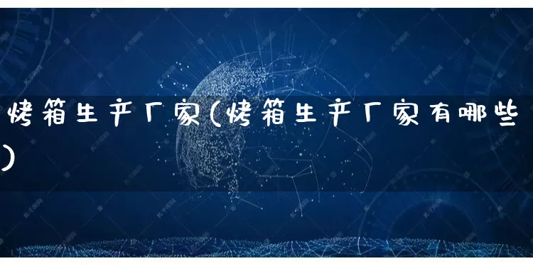 烤箱生产厂家(烤箱生产厂家有哪些)_https://www.gdbxwh.com_淘宝运营_第1张
